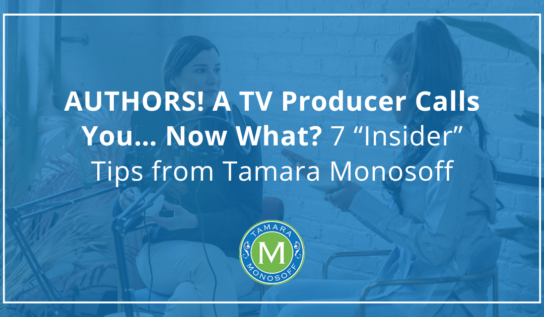 AUTHORS! A TV Producer Calls You… Now What? 7 “Insider” Tips from Tamara Monosoff