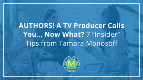 AUTHORS! A TV Producer Calls You… Now What? 7 “Insider” Tips from Tamara Monosoff