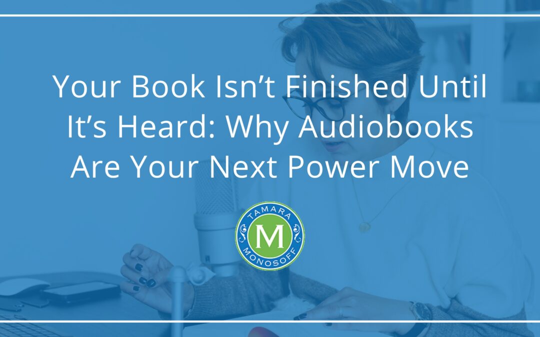 Your Book Isn’t Finished Until It’s Heard: Why Audiobooks Are Your Next Power Move